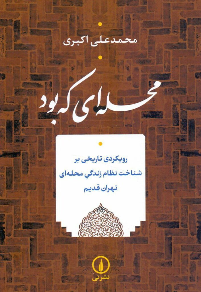 محله‌ای که بود: رویکردی تاریخی بر شناخت نظام زندگیِ محله‌ای تهران قدیم | محمدعلی اکبری